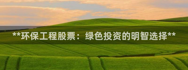 彩名堂3d：**环保工程股票：绿色投