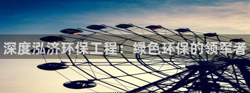 彩名堂免费计划亮点：深度泓济环保工程