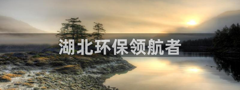 彩名堂手机版官网：湖北环保领航者