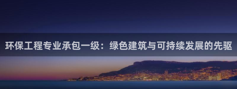 彩名堂官网2：环保工程专业承包一级：绿色建筑与可持续发展的先驱