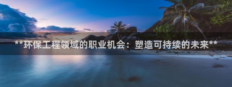 彩名堂苹果客户端：**环保工程领域的