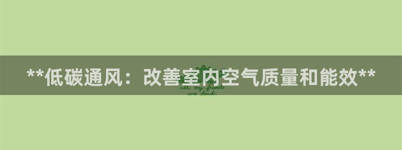 彩名堂官方软件下载：**低碳通风：改善室内空气质量和能效**