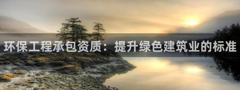 老版本彩名堂计划软件：环保工程承包资质：提升绿色建筑业的标准