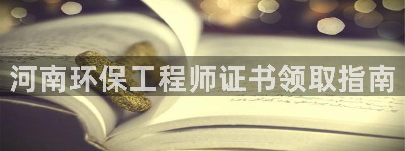 彩名堂为啥又不能用了：河南环保工程师证书领取指南