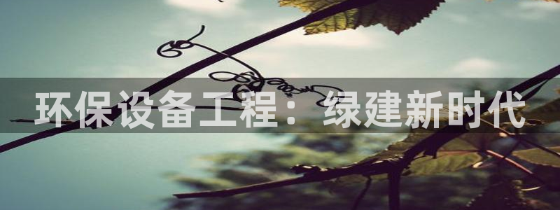 彩名堂旧版本：环保设备工程：绿建新时