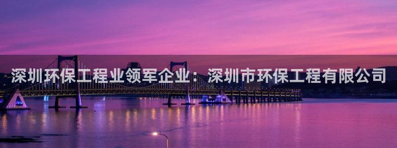 正规彩名堂官网计划01：深圳环保工程业领军企业：深圳市环保工程有限公司