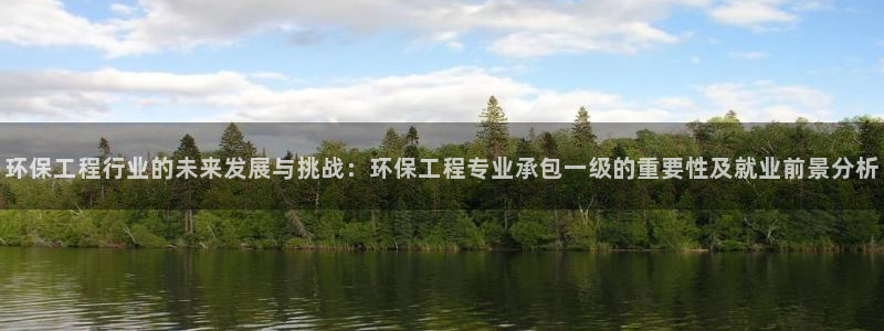 彩名堂客户：环保工程行业的未来发展与