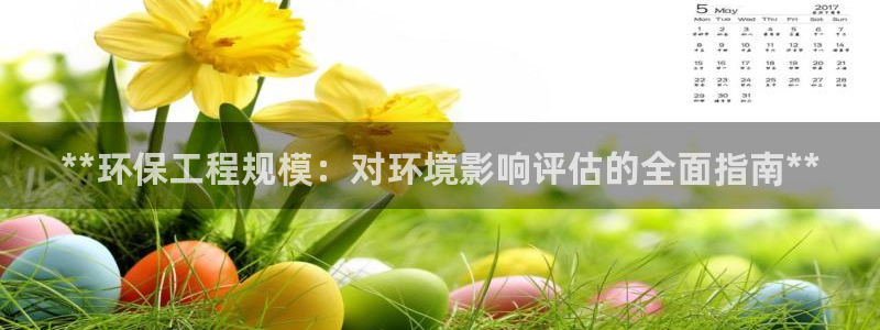 彩名堂合作655560：**环保工程规模：对环境影响评估的全面指南**