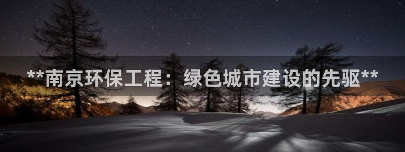 彩名堂免费计划官网5.0版下载链接：**南京环保工程：绿色城市建设的先驱**