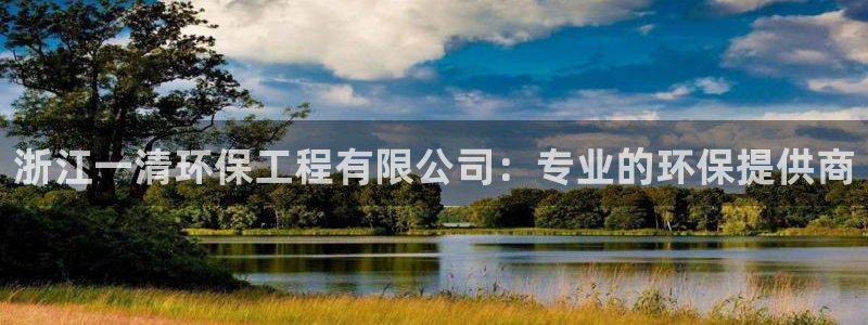 彩名堂app彩名堂客户端：浙江一清环保工程有限公司：专业的环保提供商