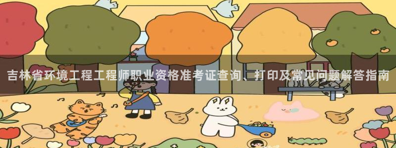 最新彩名堂计划：吉林省环境工程工程师职业资格准考证查询、打印及常见问题解答指南