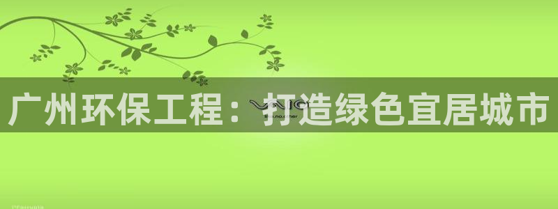 彩名堂01计划：广州环保工程：打造绿色宜居城市