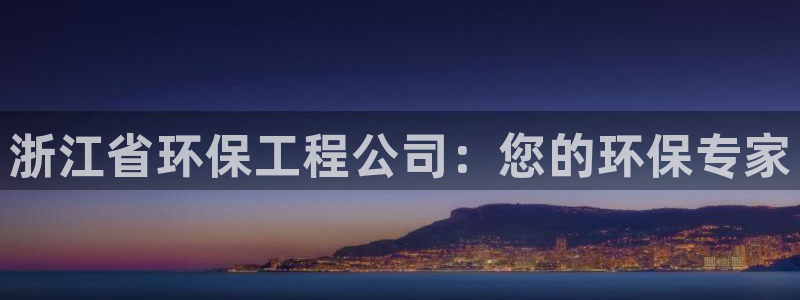 下载彩名堂预测计划软件：浙江省环保工程公司：您的环保专家