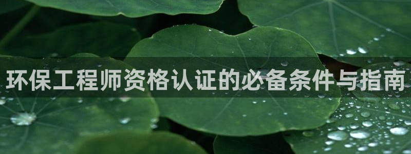 最新彩名堂计划：环保工程师资格认证的