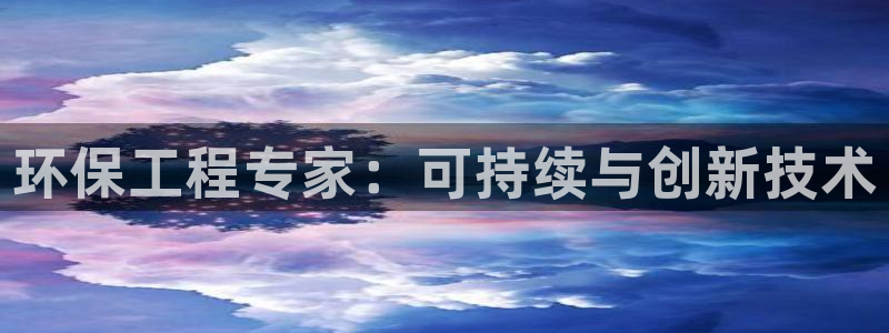 彩名堂免费计划官网怎么进不去了呢：环保工程专家：可持续与创新技术