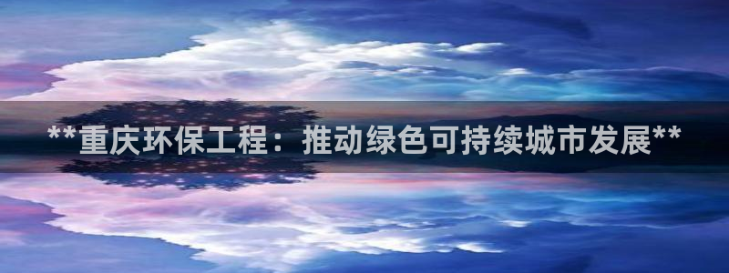 彩名堂预测官网：**重庆环保工程：推