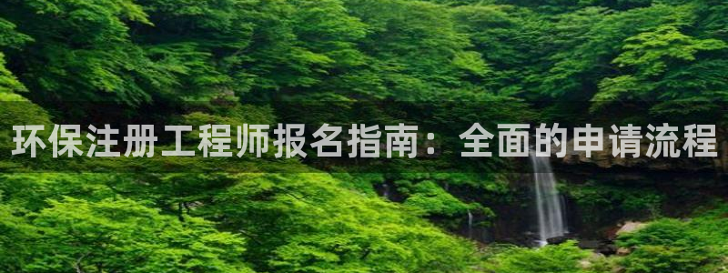 彩名堂安卓客户端官网：环保注册工程师报名指南：全面的申请流程