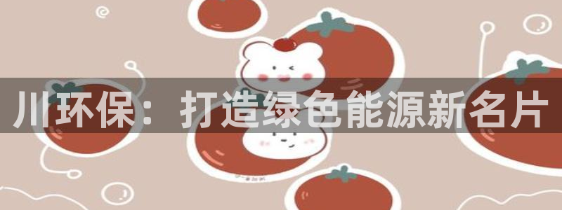 彩名堂最新版www：川环保：打造绿色