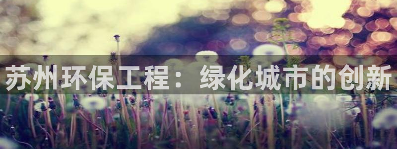 彩名堂3d：苏州环保工程：绿化城市的