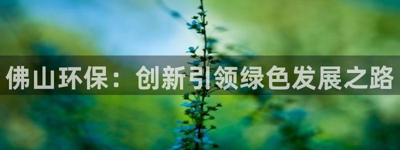 彩名堂移动客户端是什么：佛山环保：创