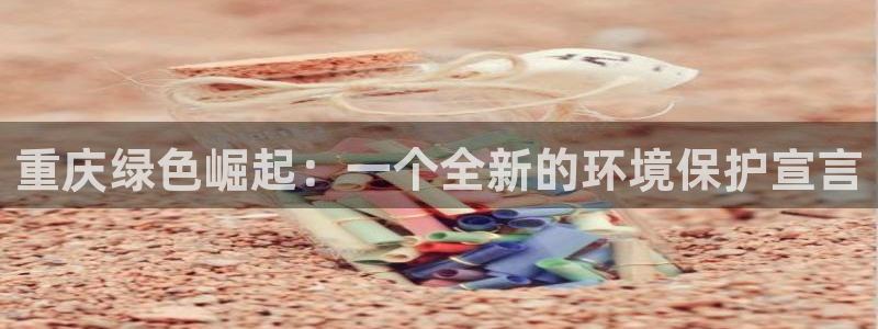 彩名堂是正规的公司吗：重庆绿色崛起：