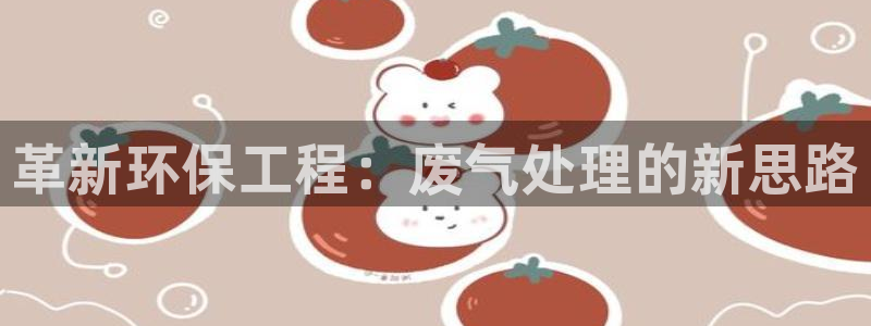彩名堂是什么：革新环保工程：废气处理的新思路