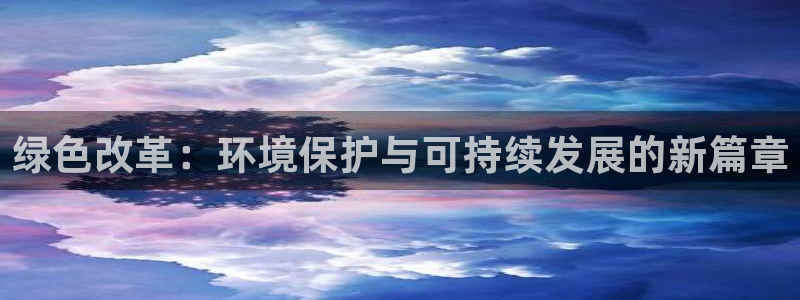彩名堂上推荐的几个平台怎样：绿色改革：环境保护与可持续发展的