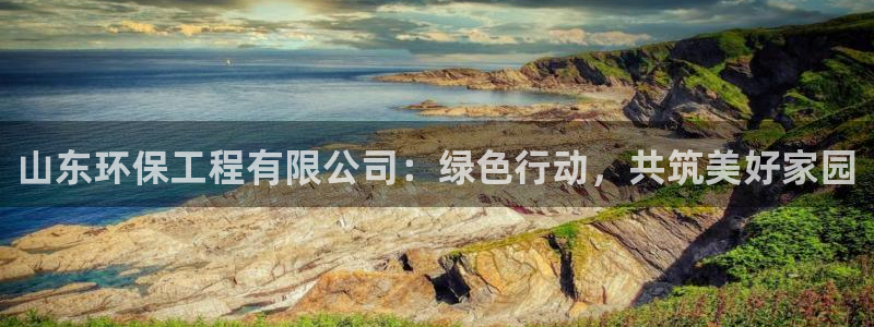 彩名堂app彩名堂客户端：山东环保工程有限公司：绿色行动，共