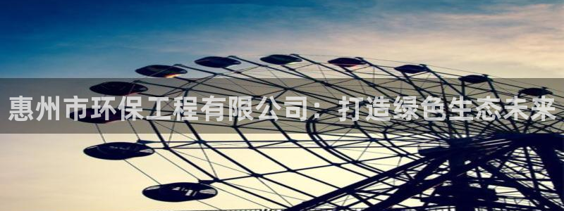 彩名堂客户端是永久免费吗安全吗苹果：惠州市环保工程有限公司：