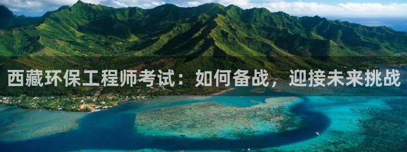 彩名堂下载官网：西藏环保工程师考试：如何备战，迎接未来挑战