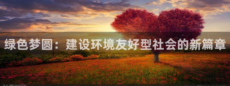 最新彩名堂计划：绿色梦圆：建设环境友好型社会的新篇章