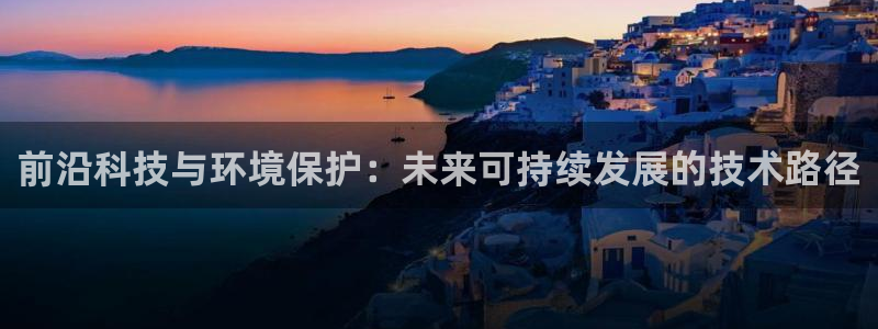 下载苹果手机版彩名堂：前沿科技与环境保护：未来可持续发展的技