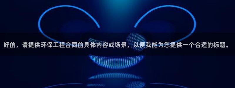 彩名堂01计划：好的，请提供环保工程