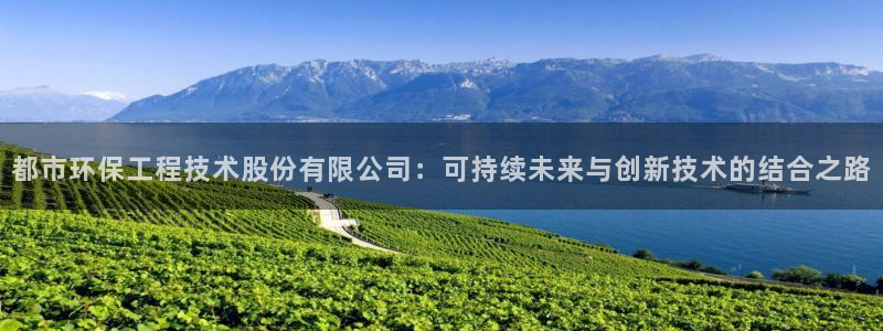 彩名堂手机客户端：都市环保工程技术股份有限公司：可持续未来与