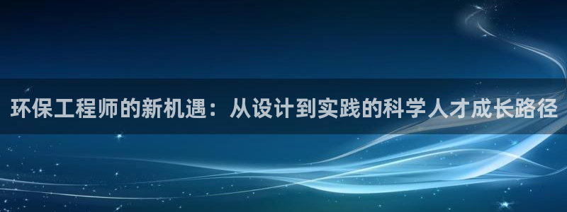 彩名堂官方平台：环保工程师的新机遇：